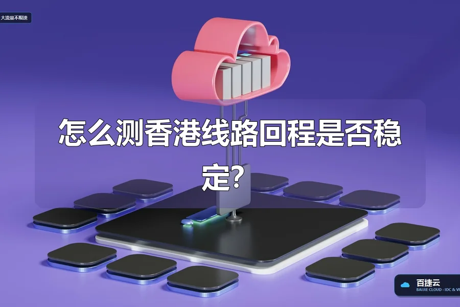 怎么测香港线路回程是否稳定？